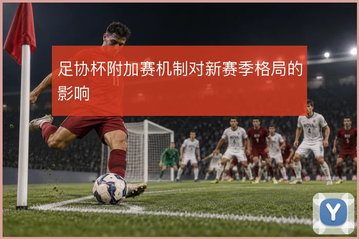 足协杯附加赛机制对新赛季格局的影响