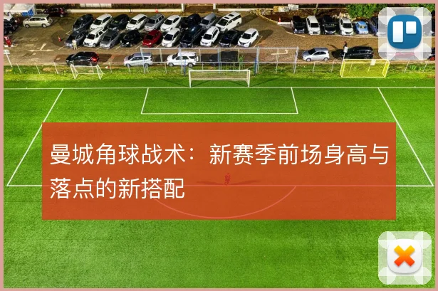 曼城角球战术:新赛季前场身高与落点的新搭配