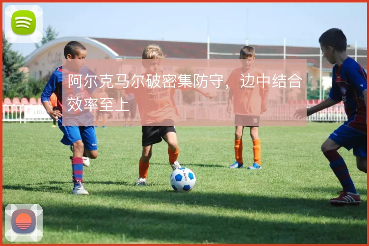 阿尔克马尔破密集防守,边中结合效率至上
