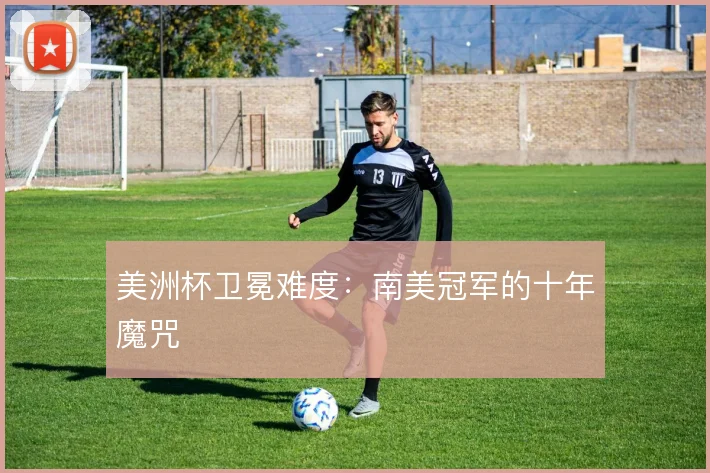 美洲杯卫冕难度：南美冠军的十年魔咒