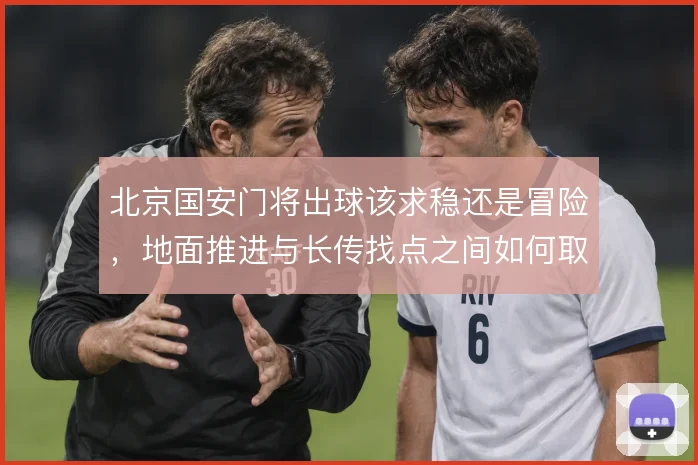 北京国安门将出球该求稳还是冒险，地面推进与长传找点之间如何取舍