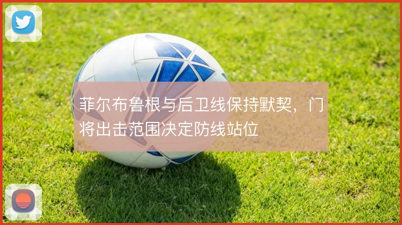 菲尔布鲁根与后卫线保持默契，门将出击范围决定防线站位