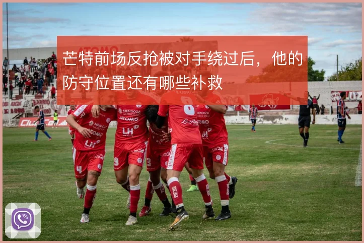 芒特前场反抢被对手绕过后，他的防守位置还有哪些补救