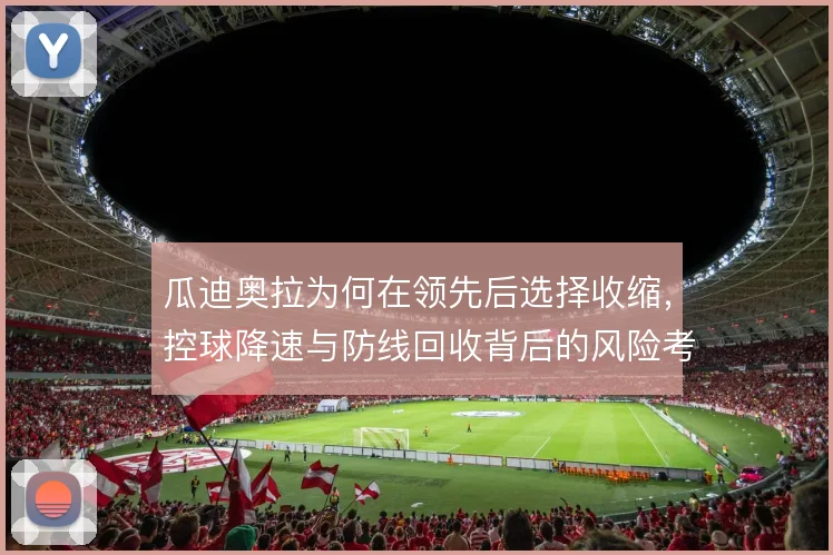 瓜迪奥拉为何在领先后选择收缩，控球降速与防线回收背后的风险考量